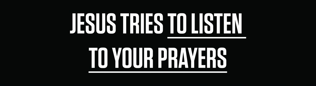 Bumper sticker: "Jesus Tries To Listen To Your Prayers." Parody of "Jesus is ___"