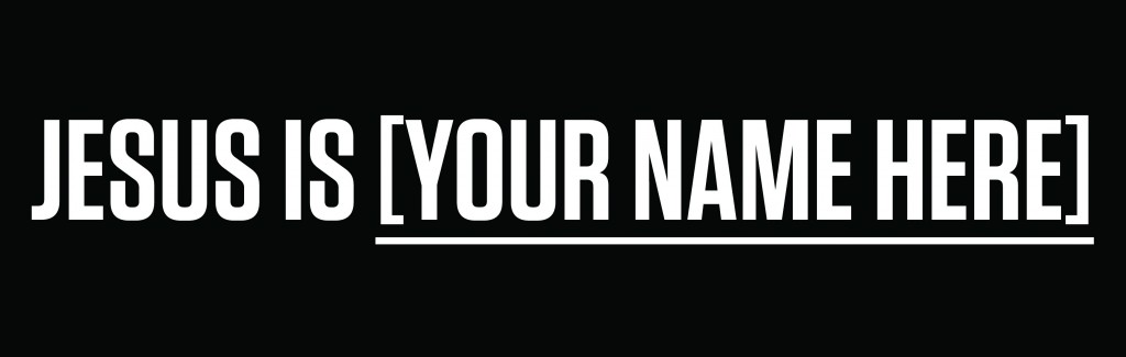 Bumper sticker: "Jesus Is Your Name Here." Parody of "Jesus is ___"