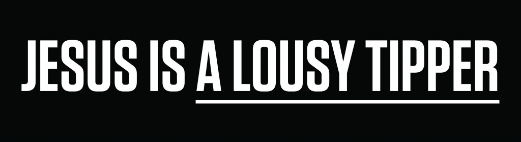 Bumper sticker: "Jesus Is A Lousy Tipper." Parody of "Jesus is ___"